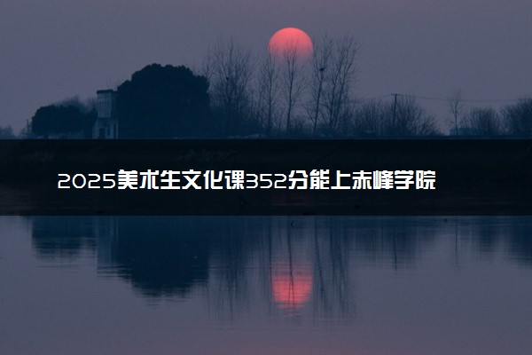 2025美术生文化课352分能上赤峰学院吗