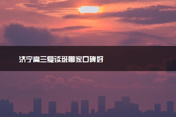 济宁高三复读班哪家口碑好