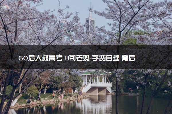 60后大叔高考 8旬老妈:学费自理 背后原因太戳心