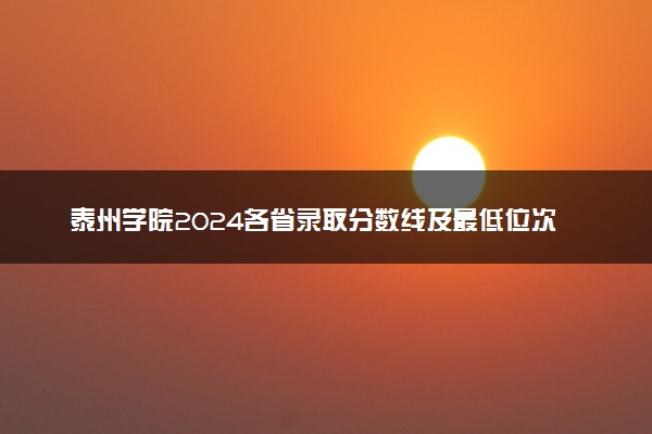 泰州学院2024各省录取分数线及最低位次是多少