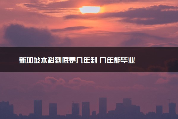 新加坡本科到底是几年制 几年能毕业