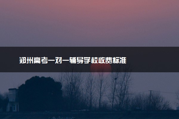 郑州高考一对一辅导学校收费标准