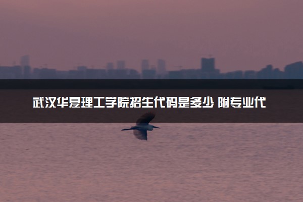 武汉华夏理工学院招生代码是多少 附专业代码对照表（2025参考）