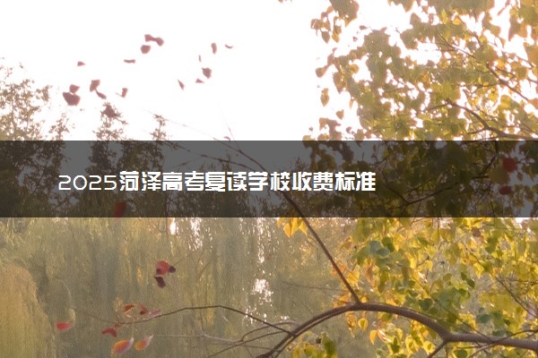 2025菏泽高考复读学校收费标准