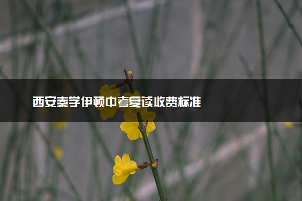 西安秦学伊顿中考复读收费标准