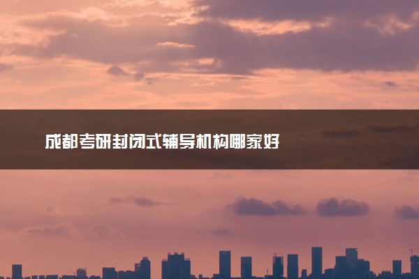 成都考研封闭式辅导机构哪家好