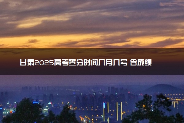 甘肃2025高考查分时间几月几号 含成绩查询时间及官网入口