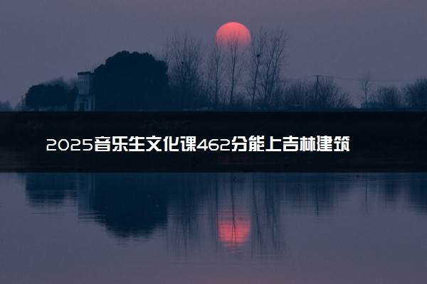 2025音乐生文化课462分能上吉林建筑大学吗