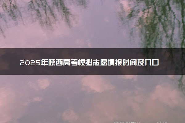 2025年陕西高考模拟志愿填报时间及入口 什么时间截止