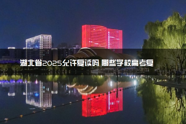 湖北省2025允许复读吗 哪些学校高考复读比较好