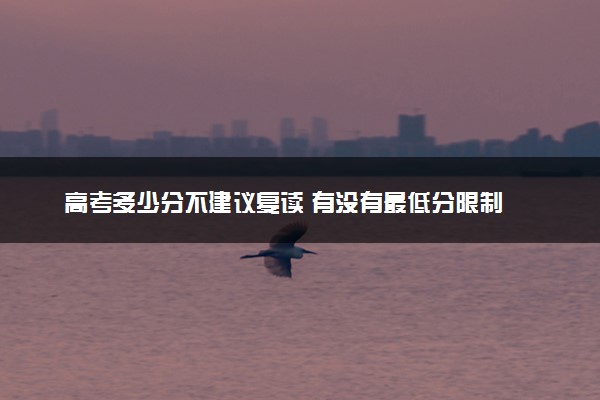 高考多少分不建议复读 有没有最低分限制