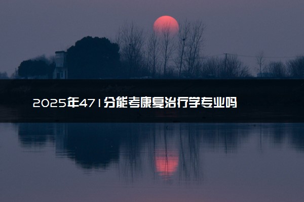 2025年471分能考康复治疗学专业吗 471分康复治疗学专业大学推荐