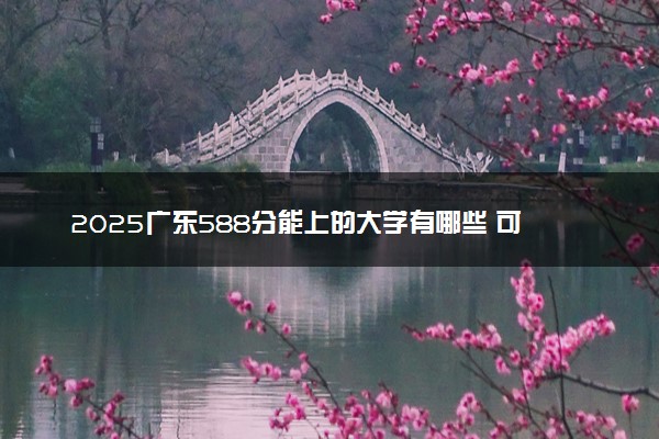 2025广东588分能上的大学有哪些 可以报考院校名单