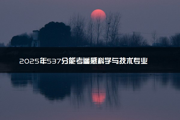 2025年537分能考遥感科学与技术专业吗 537分遥感科学与技术专业大学推荐