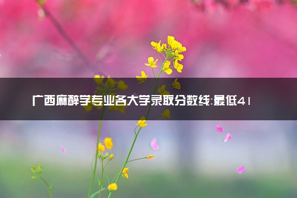 广西麻醉学专业各大学录取分数线：最低418分能上 开设院校及位次