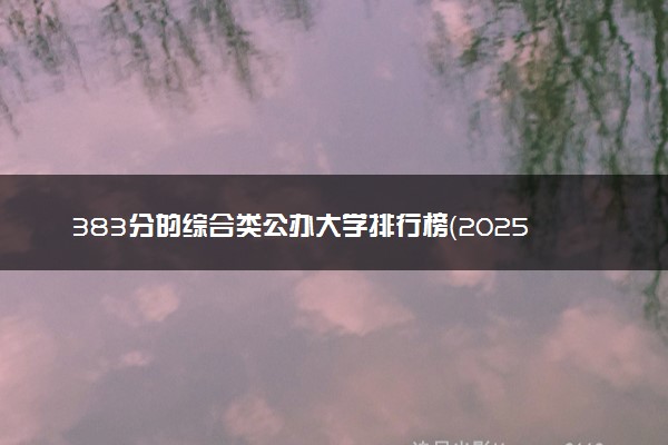 383分的综合类公办大学排行榜（2025考生参考)