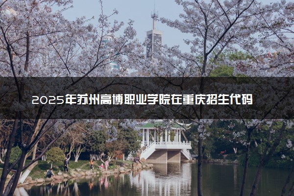 2025年苏州高博职业学院在重庆招生代码：3279 专业代码及报考指南
