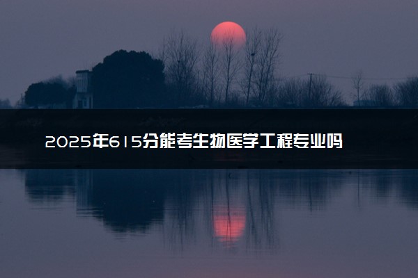 2025年615分能考生物医学工程专业吗 615分生物医学工程专业大学推荐