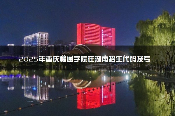 2025年重庆移通学院在湖南招生代码及专业代码 重庆移通学院湖南代码是多少？怎么查询？