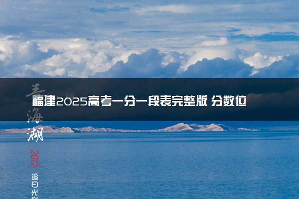 福建2025高考一分一段表完整版 分数位次查询系统（物理+历史）