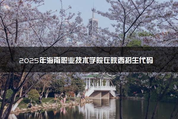2025年海南职业技术学院在陕西招生代码及专业代码 海南职业技术学院陕西代码是多少？怎么查询？