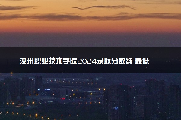 汝州职业技术学院2024录取分数线：最低235分 附2025年报考建议及注意事项