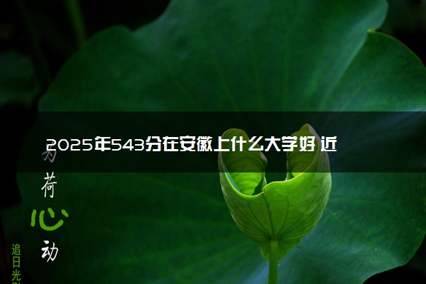 2025年543分在安徽上什么大学好 近三年录取分数线是多少