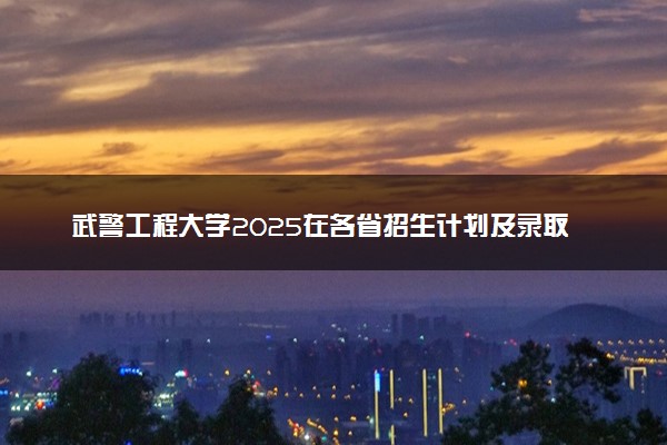 武警工程大学2025在各省招生计划及录取分数线 招生人数和专业