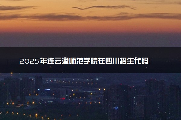2025年连云港师范学院在四川招生代码：3242 专业代码及报考指南