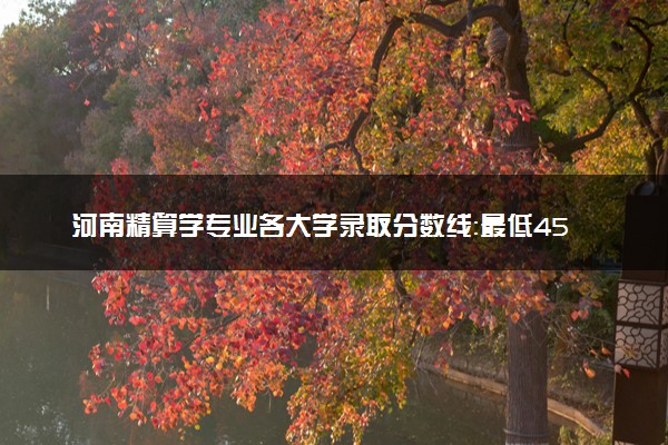 河南精算学专业各大学录取分数线：最低457分能上 开设院校及位次
