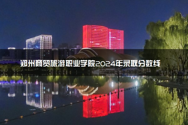 郑州商贸旅游职业学院2024年录取分数线：河北339分领跑，河南185分垫底 2025报考建议及事项