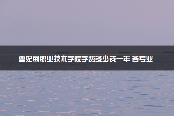 曹妃甸职业技术学院学费多少钱一年 各专业收费标准（2025年参考）