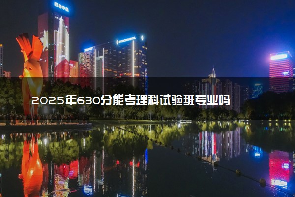 2025年630分能考理科试验班专业吗 630分理科试验班专业大学推荐