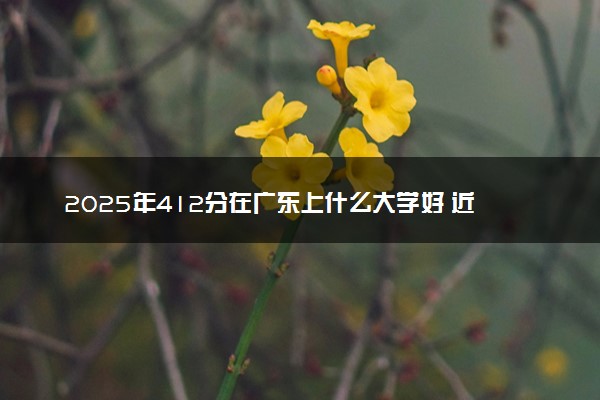 2025年412分在广东上什么大学好 近三年录取分数线是多少