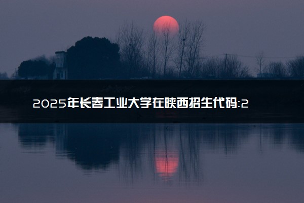 2025年长春工业大学在陕西招生代码：2205 专业代码及报考指南