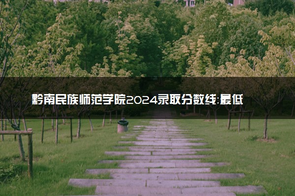 黔南民族师范学院2024录取分数线：最低337分 附2025年报考建议及注意事项