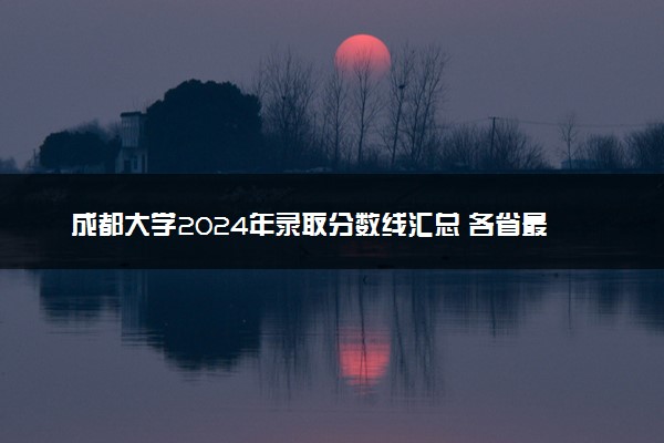 成都大学2024年录取分数线汇总 各省最低分与位次排名及2025报考指南