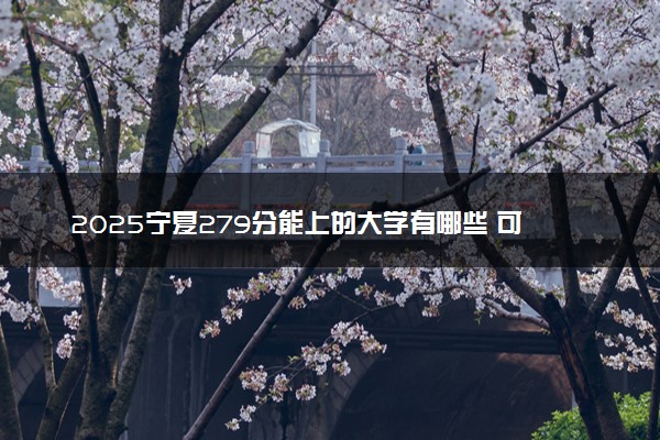 2025宁夏279分能上的大学有哪些 可以报考院校名单