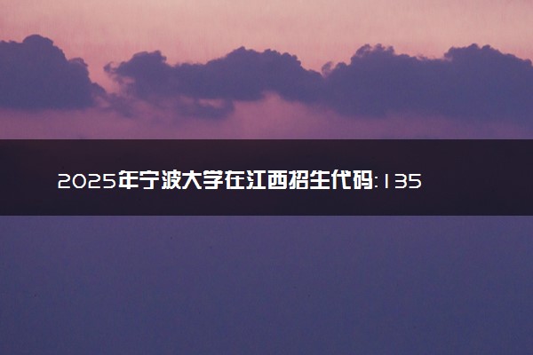 2025年宁波大学在江西招生代码：1352 专业代码及报考指南