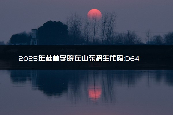 2025年桂林学院在山东招生代码：D641 专业代码及报考指南
