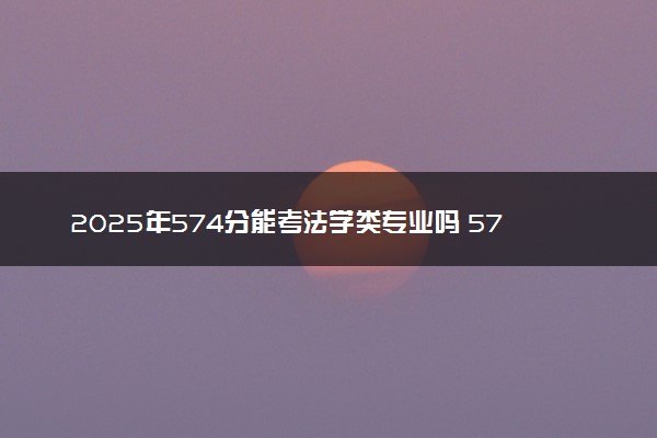 2025年574分能考法学类专业吗 574分法学类专业大学推荐