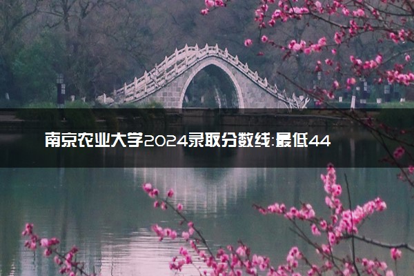 南京农业大学2024录取分数线：最低443分 附2025年报考建议及注意事项