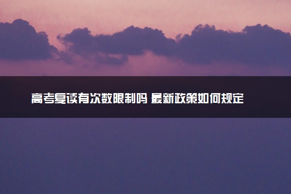 高考复读有次数限制吗 最新政策如何规定
