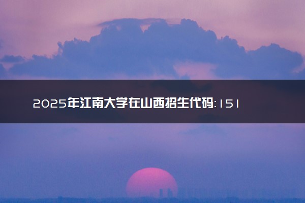 2025年江南大学在山西招生代码：1510 专业代码及报考指南