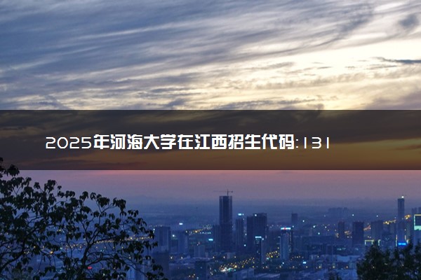 2025年河海大学在江西招生代码：1314 专业代码及报考指南