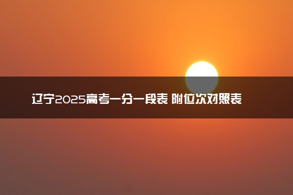 辽宁2025高考一分一段表 附位次对照表查询官网