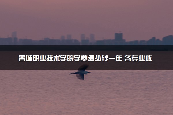 晋城职业技术学院学费多少钱一年 各专业收费标准（2025年参考）