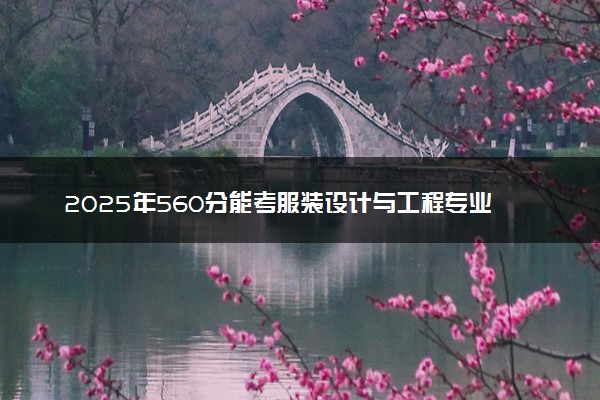 2025年560分能考服装设计与工程专业吗 560分服装设计与工程专业大学推荐