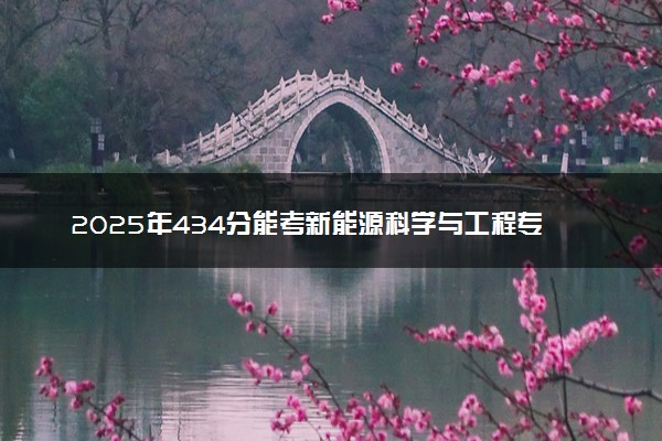 2025年434分能考新能源科学与工程专业吗 434分新能源科学与工程专业大学推荐