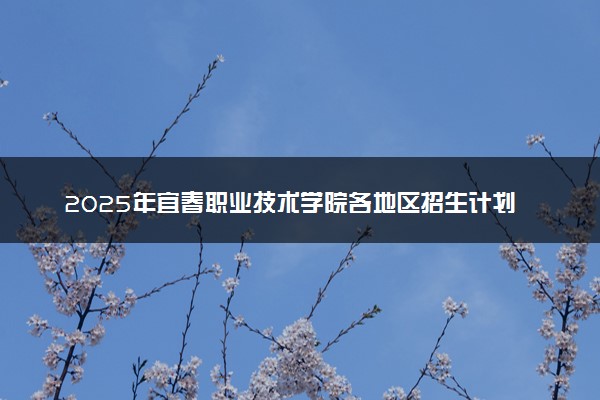 2025年宜春职业技术学院各地区招生计划及各专业分省招生人数是多少？(附学费及专业代码)